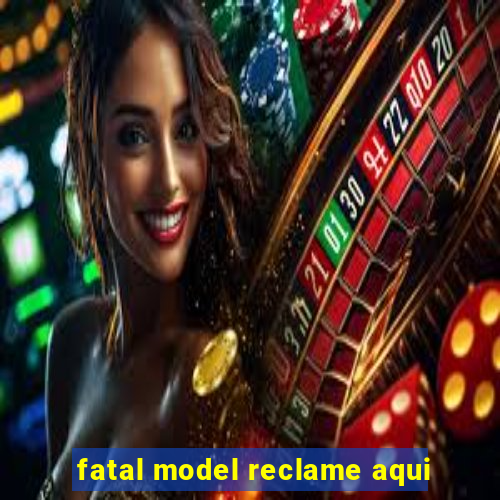 fatal model reclame aqui